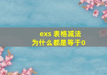 exs 表格减法为什么都是等于0